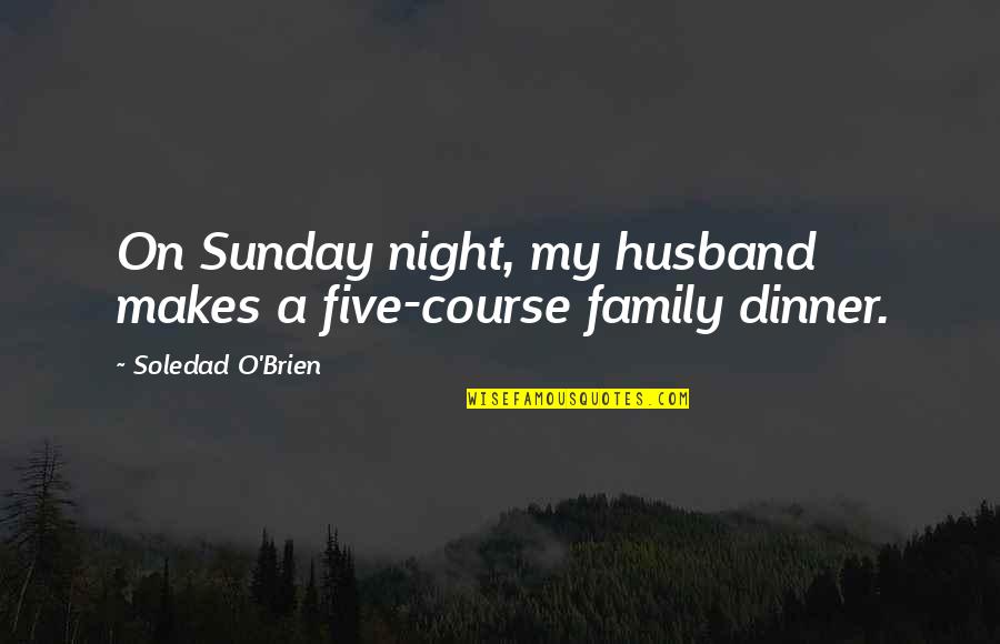 Family Dinner Out Quotes By Soledad O'Brien: On Sunday night, my husband makes a five-course