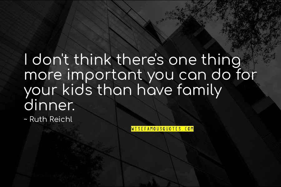 Family Dinner Quotes By Ruth Reichl: I don't think there's one thing more important