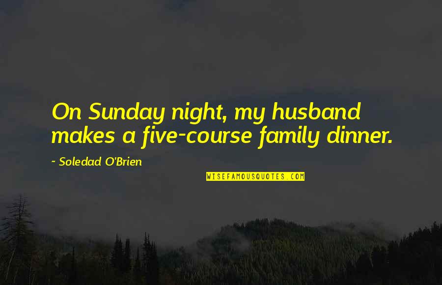 Family Dinner Quotes By Soledad O'Brien: On Sunday night, my husband makes a five-course