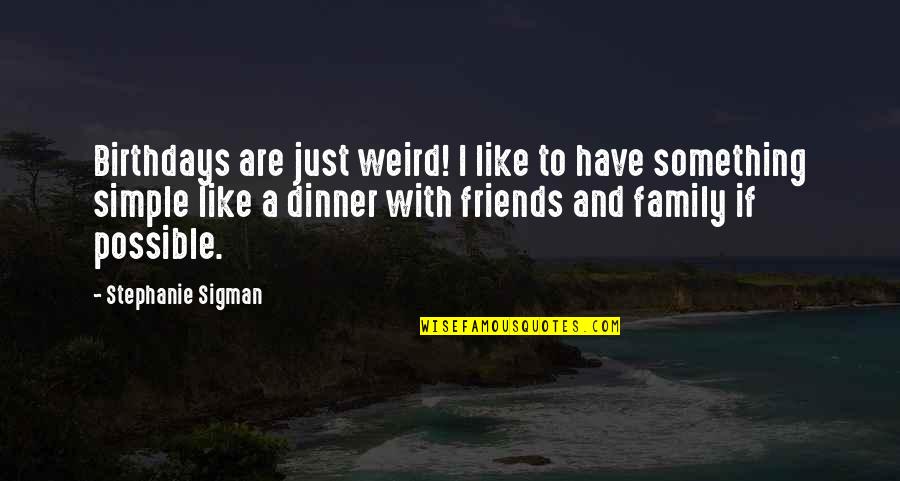 Family Dinner Quotes By Stephanie Sigman: Birthdays are just weird! I like to have