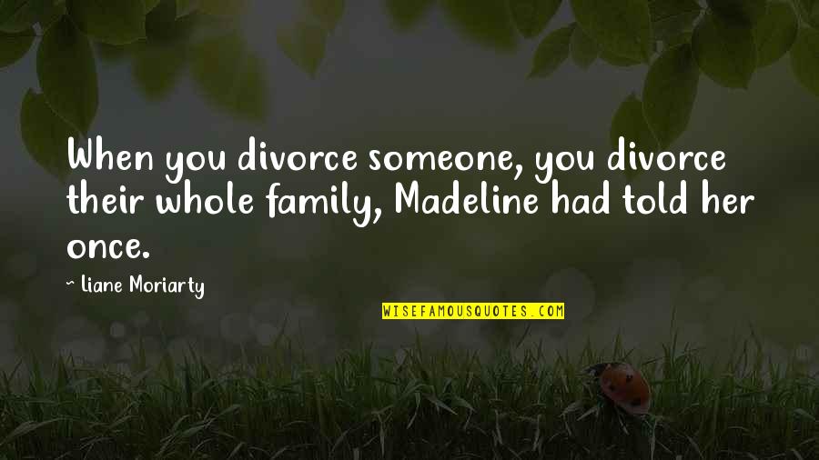 Family Divorce Quotes By Liane Moriarty: When you divorce someone, you divorce their whole