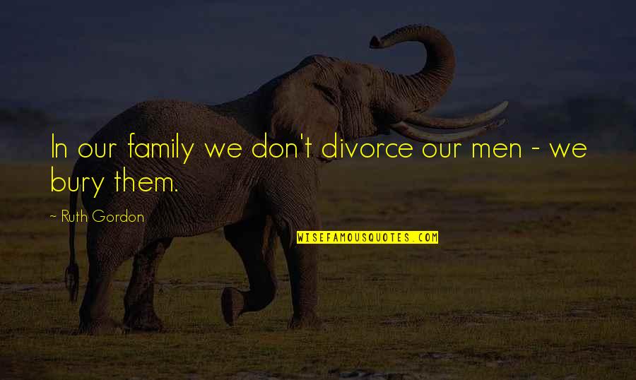 Family Divorce Quotes By Ruth Gordon: In our family we don't divorce our men