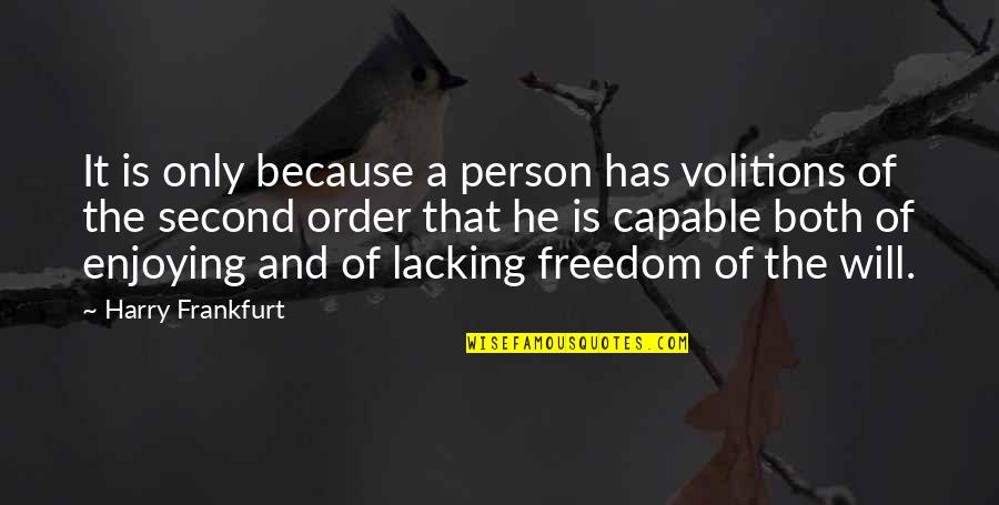 Family Drifting Apart Quotes By Harry Frankfurt: It is only because a person has volitions Family Drifting Apart Quotes By Harry Frankfurt: It is only because a person has volitions