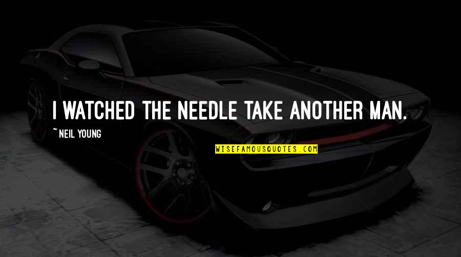 Family Drifting Apart Quotes By Neil Young: I watched the needle take another man. Family Drifting Apart Quotes By Neil Young: I watched the needle take another man.