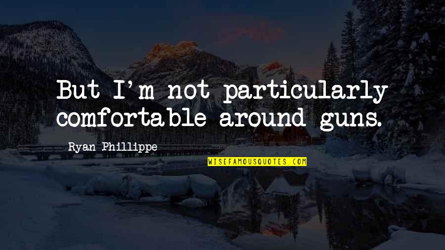 Family Drifting Quotes By Ryan Phillippe: But I'm not particularly comfortable around guns.