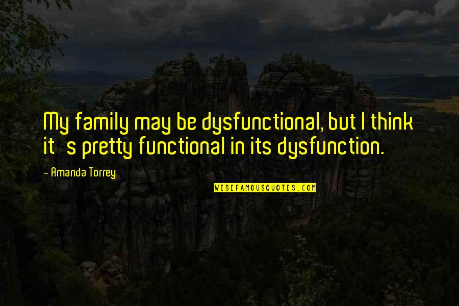 Family Dysfunction Quotes By Amanda Torrey: My family may be dysfunctional, but I think