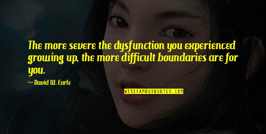 Family Dysfunction Quotes By David W. Earle: The more severe the dysfunction you experienced growing Family Dysfunction Quotes By David W. Earle: The more severe the dysfunction you experienced growing