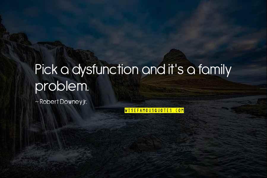 Family Dysfunction Quotes By Robert Downey Jr.: Pick a dysfunction and it's a family problem.