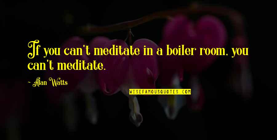 Family Emigrating Quotes By Alan Watts: If you can't meditate in a boiler room,