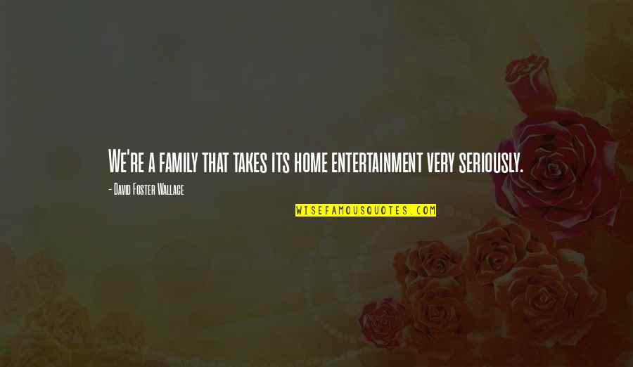 Family Entertainment Quotes By David Foster Wallace: We're a family that takes its home entertainment