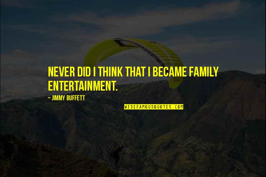 Family Entertainment Quotes By Jimmy Buffett: Never did I think that I became family