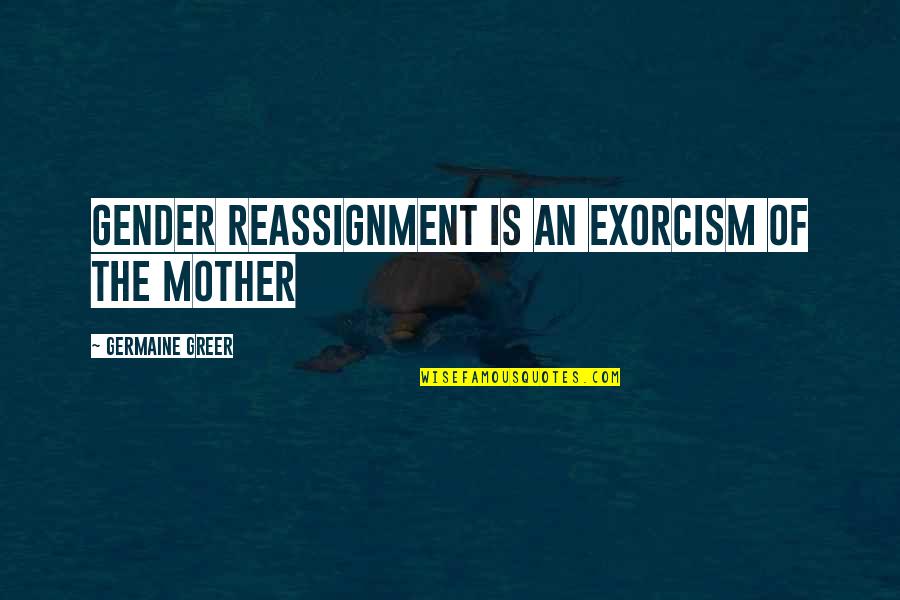 Family Escapade Quotes By Germaine Greer: Gender reassignment is an exorcism of the mother