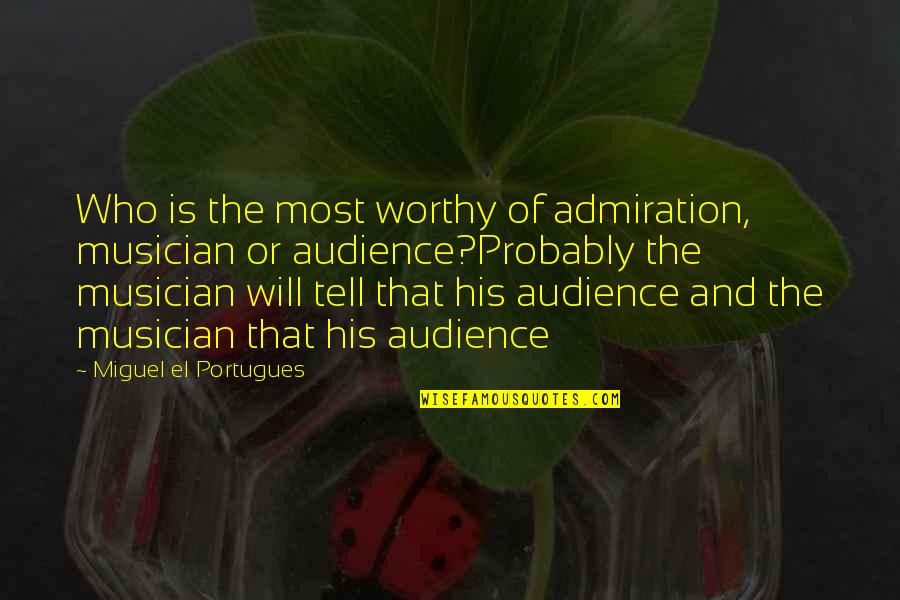 Family Escapade Quotes By Miguel El Portugues: Who is the most worthy of admiration, musician