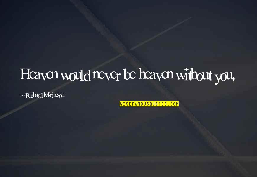 Family Fails Quotes By Richard Matheson: Heaven would never be heaven without you.