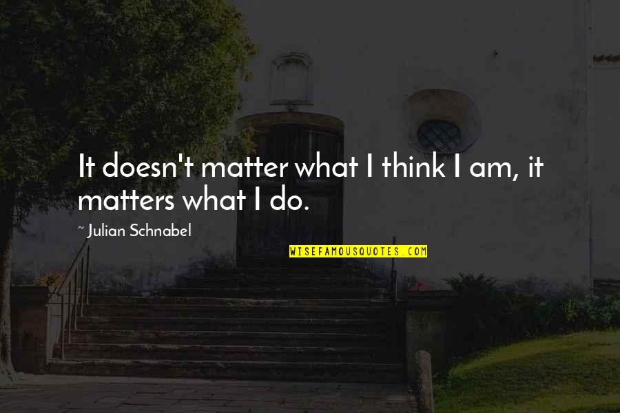Family Feud Best Quotes By Julian Schnabel: It doesn't matter what I think I am,