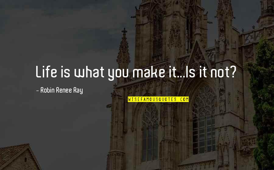 Family Feuding Quotes By Robin Renee Ray: Life is what you make it...Is it not?
