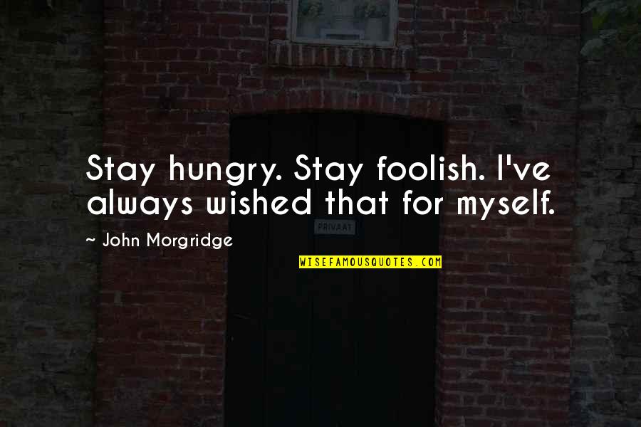 Family Fights Quotes By John Morgridge: Stay hungry. Stay foolish. I've always wished that