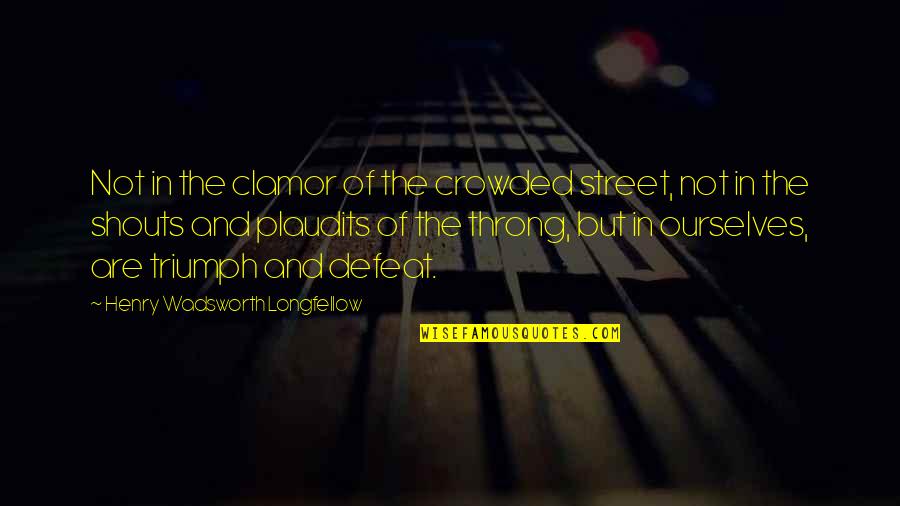 Family First Before Work Quotes By Henry Wadsworth Longfellow: Not in the clamor of the crowded street,