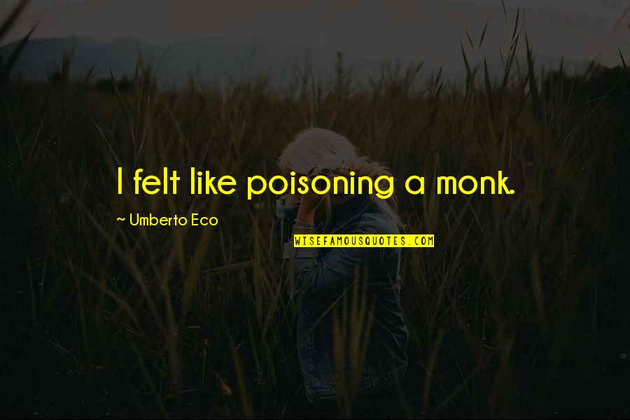 Family First Before Work Quotes By Umberto Eco: I felt like poisoning a monk. Family First Before Work Quotes By Umberto Eco: I felt like poisoning a monk.