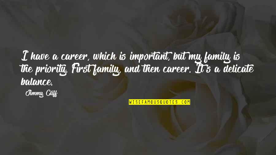 Family First Priority Quotes By Jimmy Cliff: I have a career, which is important, but