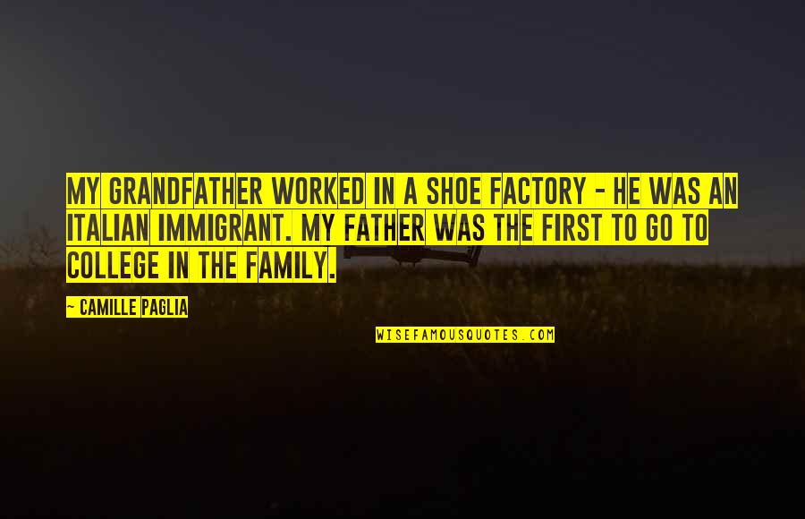 Family First Quotes By Camille Paglia: My grandfather worked in a shoe factory - Family First Quotes By Camille Paglia: My grandfather worked in a shoe factory -