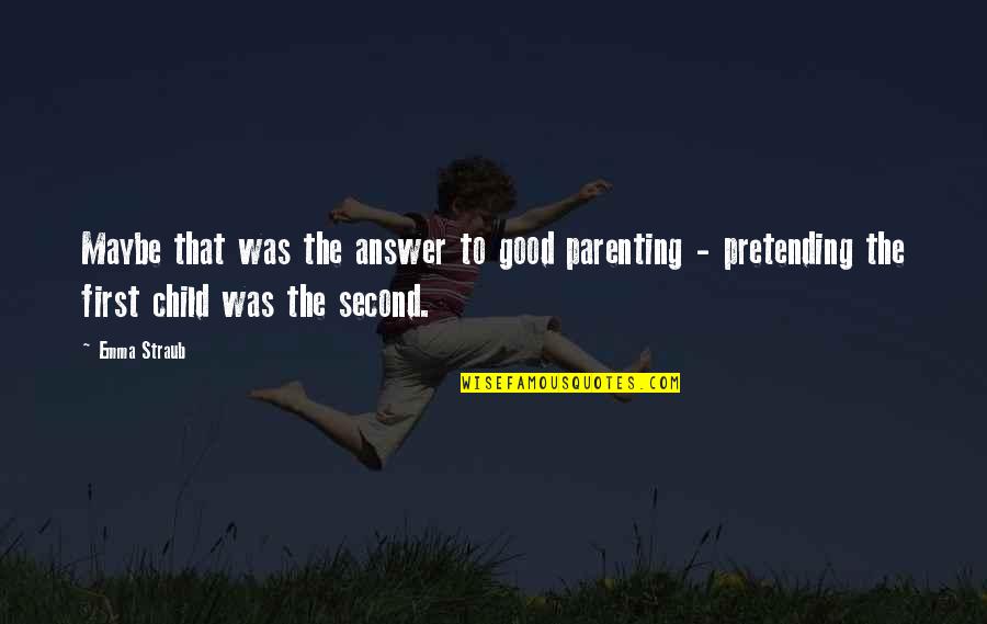 Family First Quotes By Emma Straub: Maybe that was the answer to good parenting Family First Quotes By Emma Straub: Maybe that was the answer to good parenting