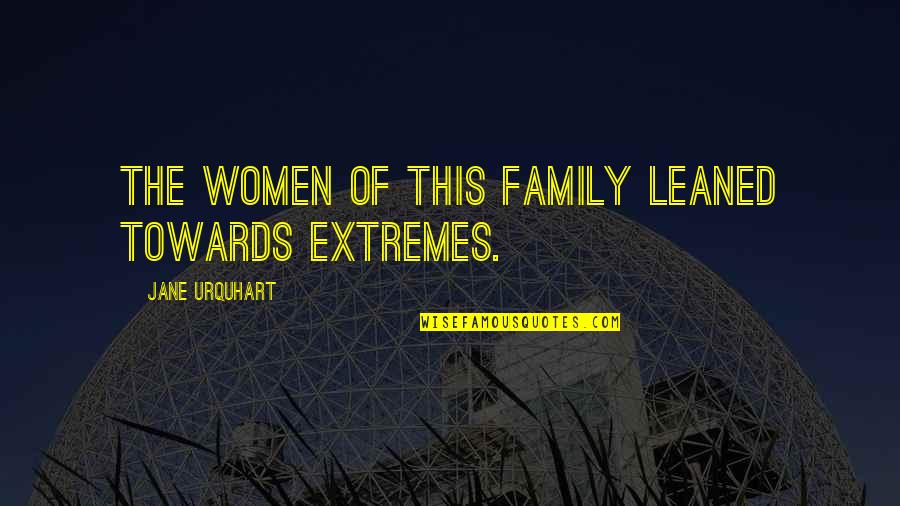Family First Quotes By Jane Urquhart: The women of this family leaned towards extremes. Family First Quotes By Jane Urquhart: The women of this family leaned towards extremes.
