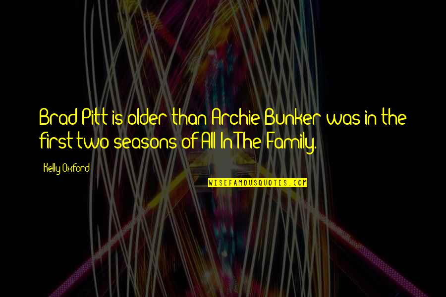 Family First Quotes By Kelly Oxford: Brad Pitt is older than Archie Bunker was Family First Quotes By Kelly Oxford: Brad Pitt is older than Archie Bunker was