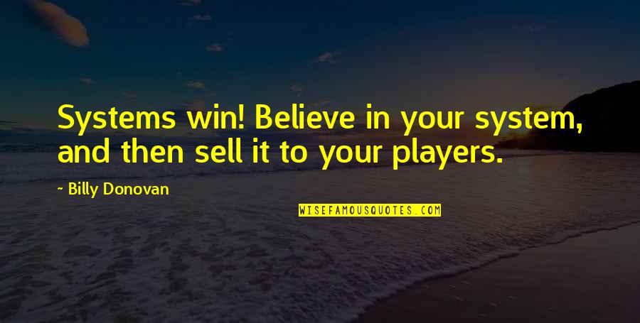 Family Footstep Quotes By Billy Donovan: Systems win! Believe in your system, and then