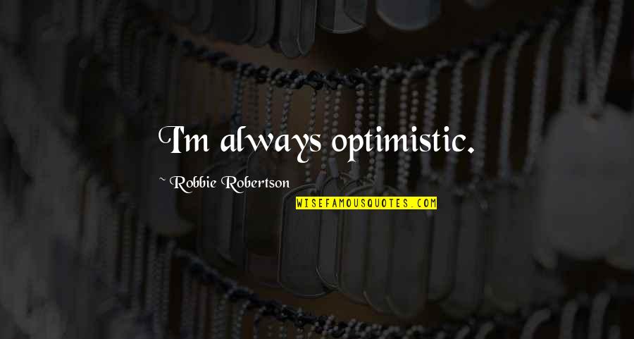 Family For Fb Quotes By Robbie Robertson: I'm always optimistic.