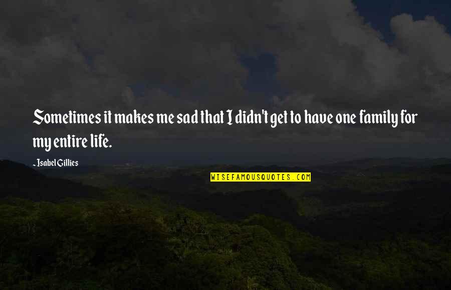 Family For Life Quotes By Isabel Gillies: Sometimes it makes me sad that I didn't