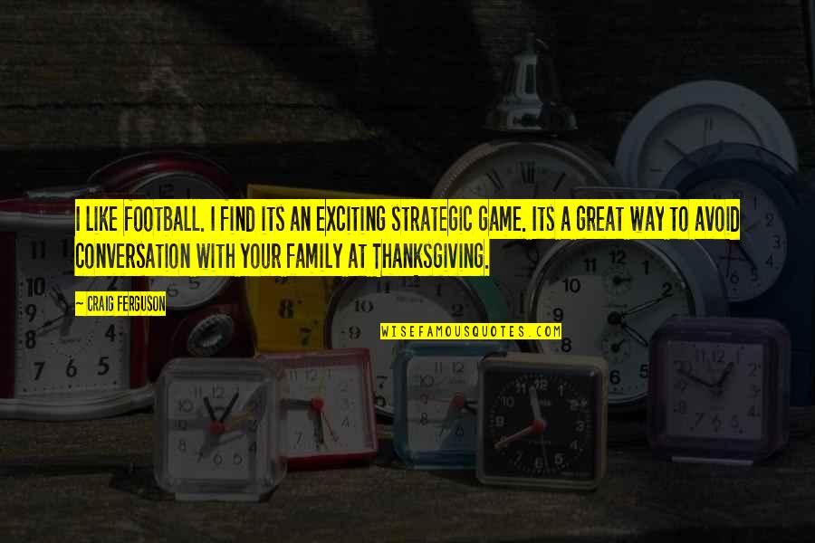 Family For Thanksgiving Quotes By Craig Ferguson: I like football. I find its an exciting