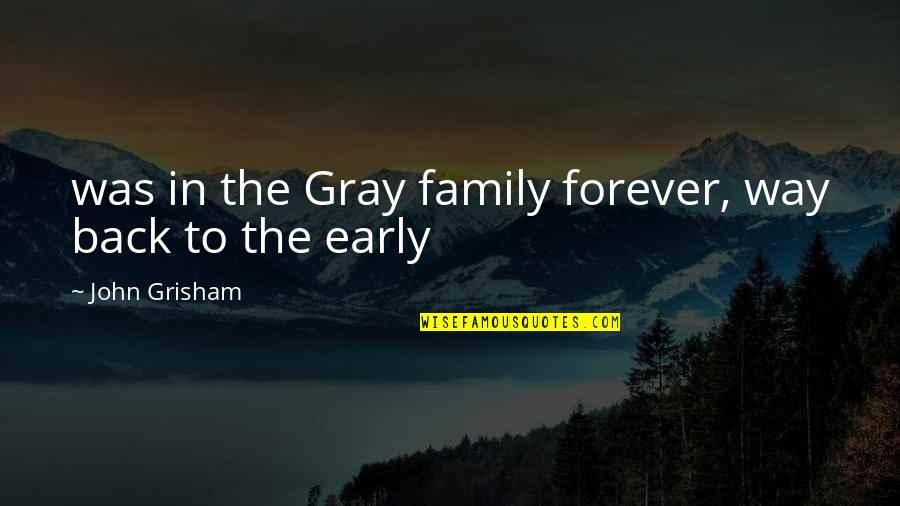 Family Forever Quotes By John Grisham: was in the Gray family forever, way back