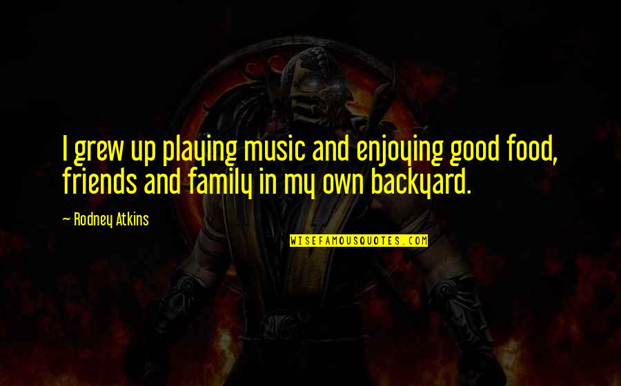 Family Friends And Food Quotes By Rodney Atkins: I grew up playing music and enjoying good