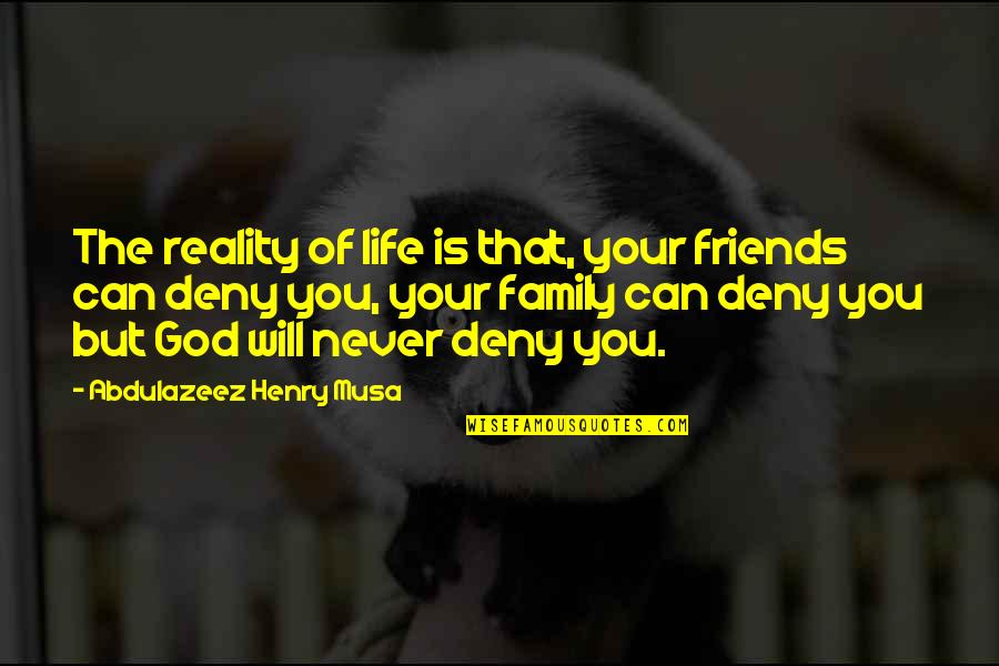 Family Friends And God Quotes By Abdulazeez Henry Musa: The reality of life is that, your friends