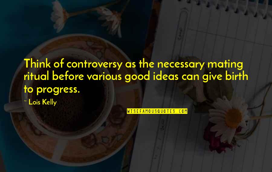 Family Friends And God Quotes By Lois Kelly: Think of controversy as the necessary mating ritual