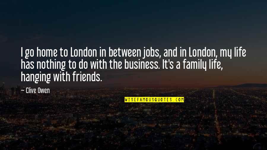 Family Friends And Life Quotes By Clive Owen: I go home to London in between jobs,