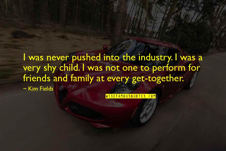 Family & Friends Get Together Quotes By Kim Fields: I was never pushed into the industry. I