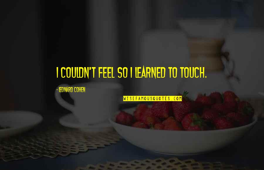 Family Friends Inspirational Quotes By Leonard Cohen: I couldn't feel so I learned to touch.