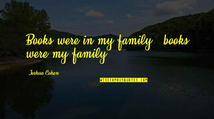 Family From Books Quotes By Joshua Cohen: Books were in my family - books were