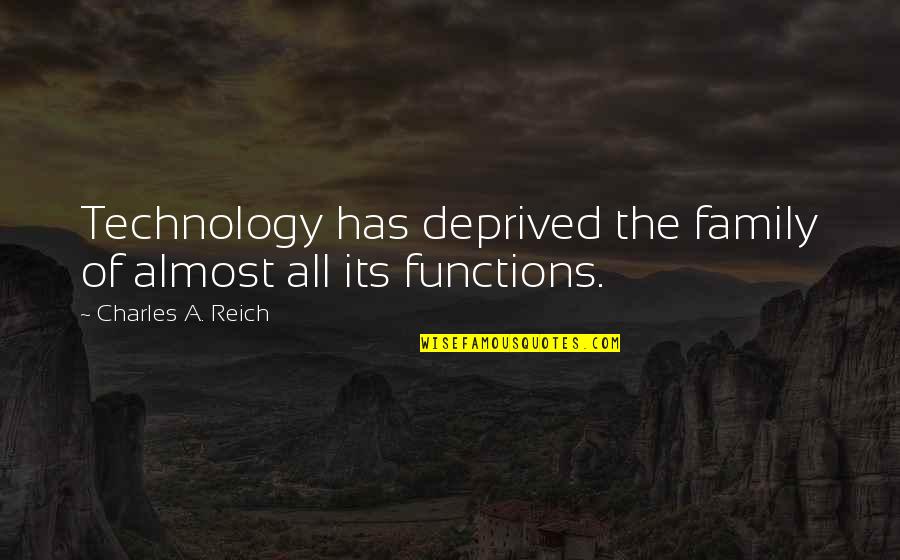 Family Functions Quotes By Charles A. Reich: Technology has deprived the family of almost all