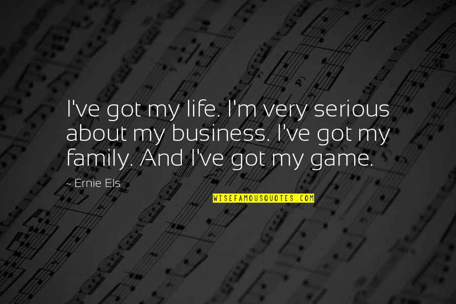 Family Game Quotes By Ernie Els: I've got my life. I'm very serious about Family Game Quotes By Ernie Els: I've got my life. I'm very serious about