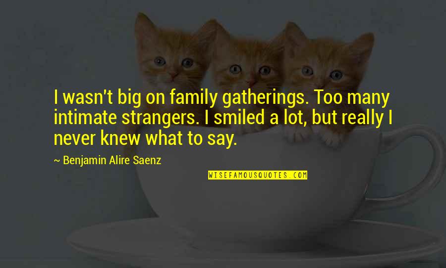 Family Gatherings Quotes By Benjamin Alire Saenz: I wasn't big on family gatherings. Too many