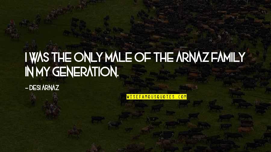 Family Generation Quotes By Desi Arnaz: I was the only male of the Arnaz