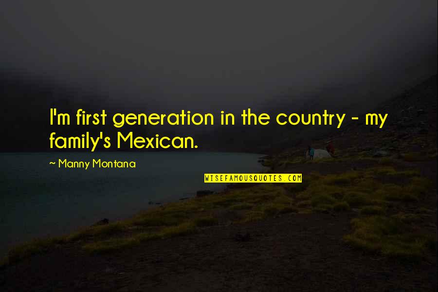 Family Generation Quotes By Manny Montana: I'm first generation in the country - my Family Generation Quotes By Manny Montana: I'm first generation in the country - my
