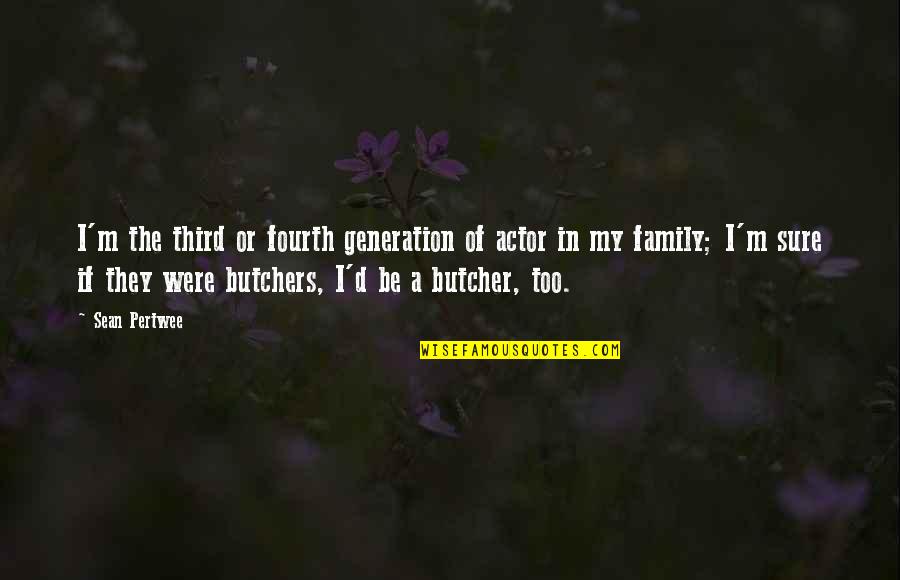 Family Generation Quotes By Sean Pertwee: I'm the third or fourth generation of actor Family Generation Quotes By Sean Pertwee: I'm the third or fourth generation of actor