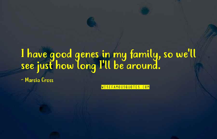 Family Genes Quotes By Marcia Cross: I have good genes in my family, so