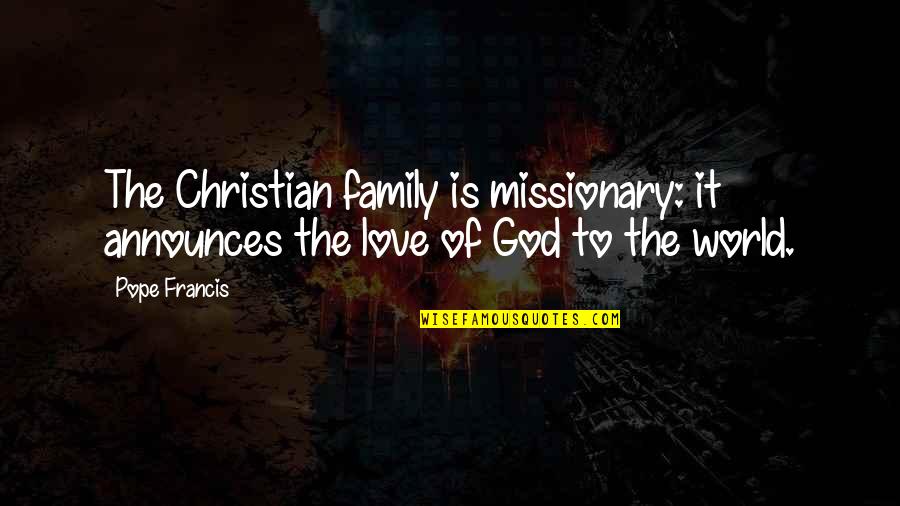 Family God And Love Quotes By Pope Francis: The Christian family is missionary: it announces the