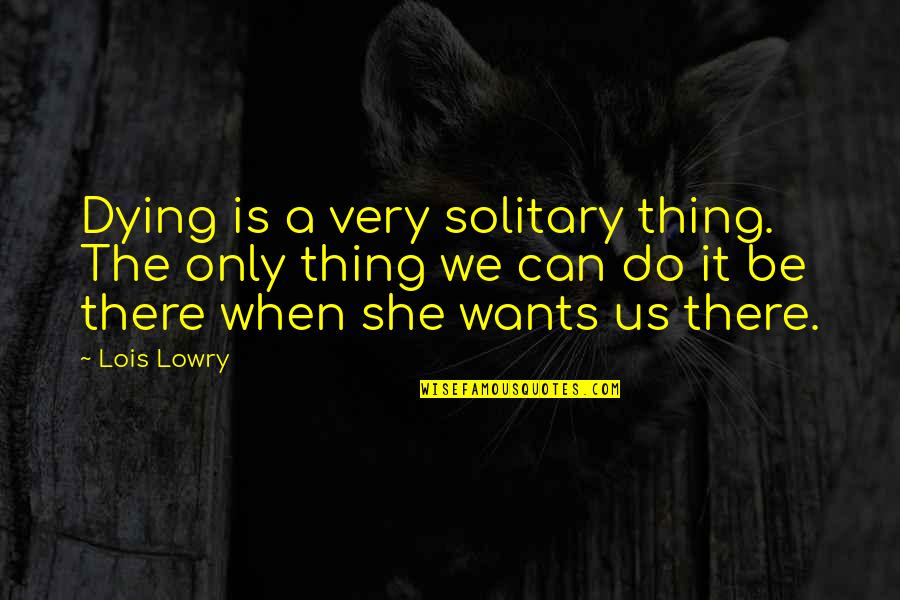Family Grief Quotes By Lois Lowry: Dying is a very solitary thing. The only