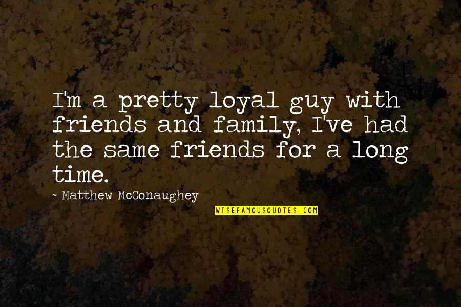 Family Guy Best Quotes By Matthew McConaughey: I'm a pretty loyal guy with friends and